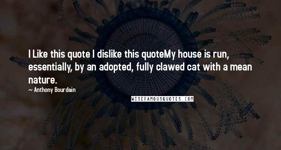 Anthony Bourdain Quotes: I Like this quote I dislike this quoteMy house is run, essentially, by an adopted, fully clawed cat with a mean nature.