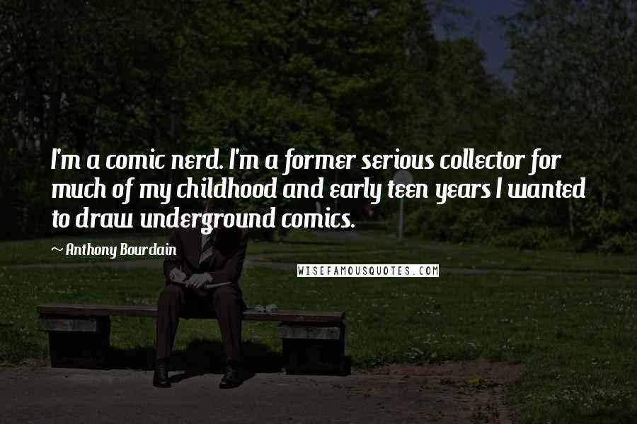 Anthony Bourdain Quotes: I'm a comic nerd. I'm a former serious collector for much of my childhood and early teen years I wanted to draw underground comics.