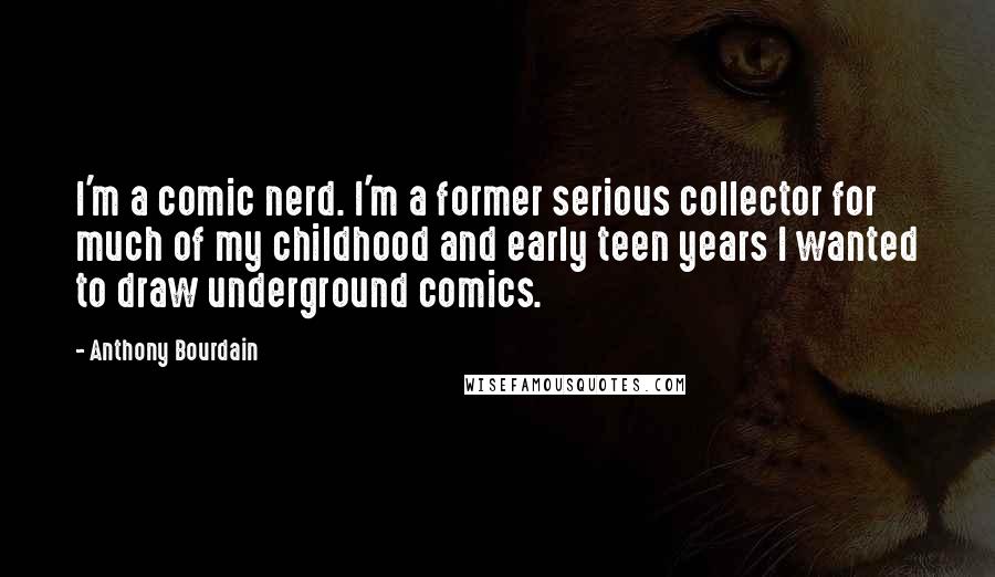 Anthony Bourdain Quotes: I'm a comic nerd. I'm a former serious collector for much of my childhood and early teen years I wanted to draw underground comics.