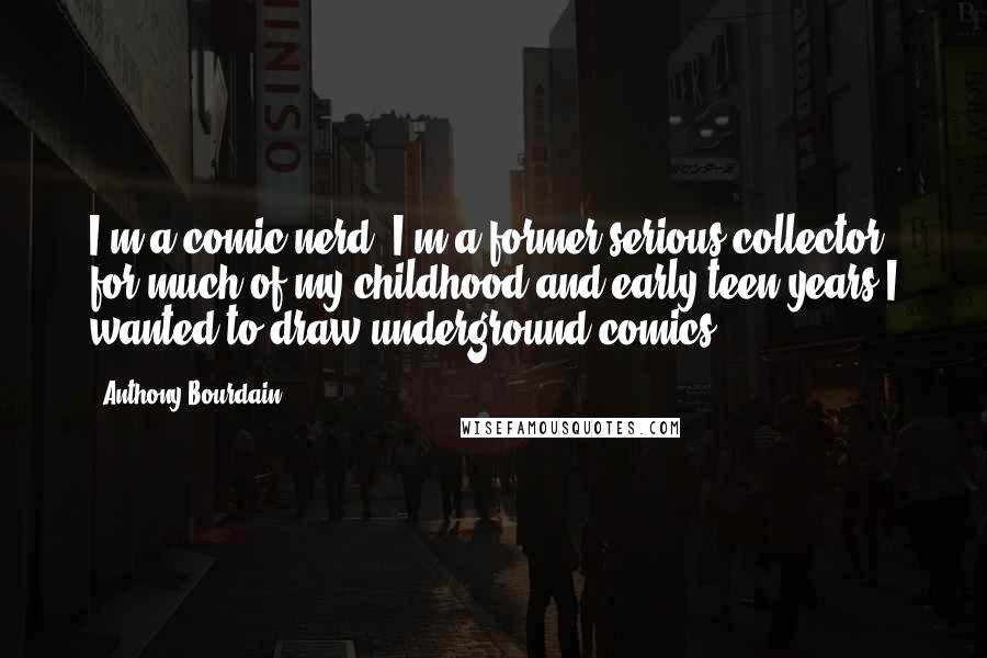 Anthony Bourdain Quotes: I'm a comic nerd. I'm a former serious collector for much of my childhood and early teen years I wanted to draw underground comics.