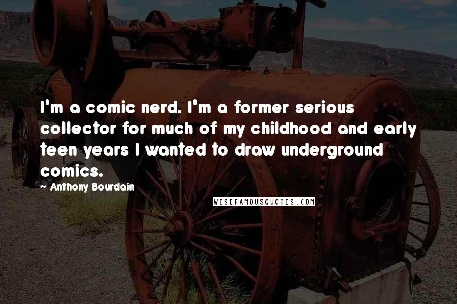 Anthony Bourdain Quotes: I'm a comic nerd. I'm a former serious collector for much of my childhood and early teen years I wanted to draw underground comics.