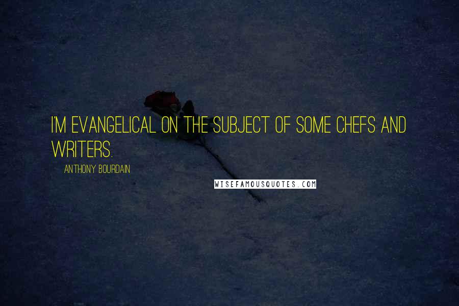 Anthony Bourdain Quotes: I'm evangelical on the subject of some chefs and writers.