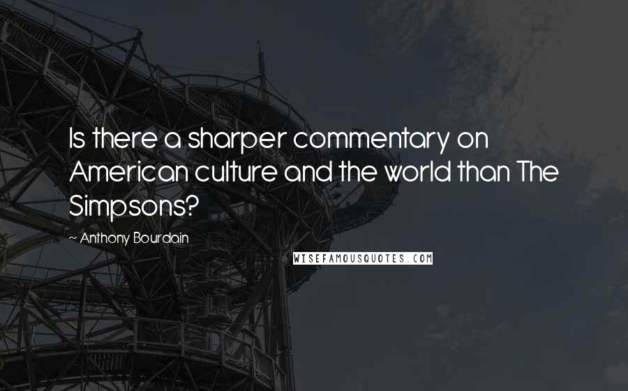 Anthony Bourdain Quotes: Is there a sharper commentary on American culture and the world than The Simpsons?