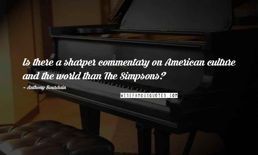 Anthony Bourdain Quotes: Is there a sharper commentary on American culture and the world than The Simpsons?