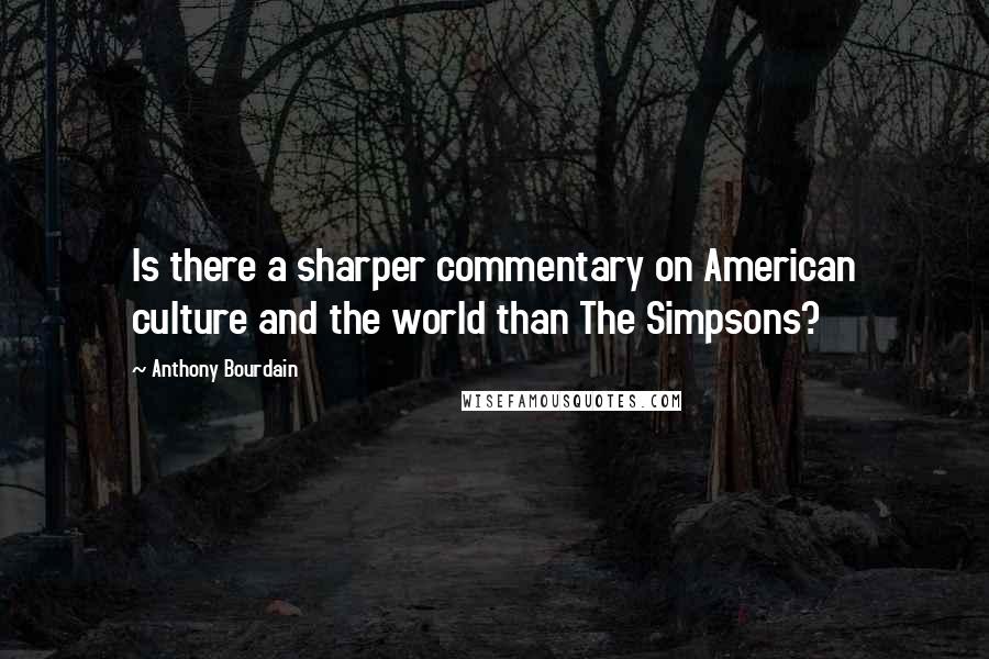 Anthony Bourdain Quotes: Is there a sharper commentary on American culture and the world than The Simpsons?