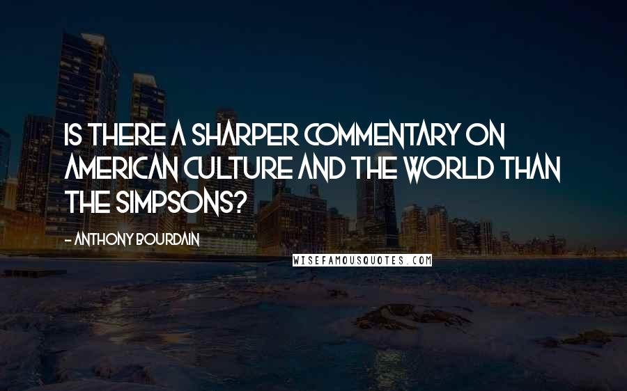 Anthony Bourdain Quotes: Is there a sharper commentary on American culture and the world than The Simpsons?