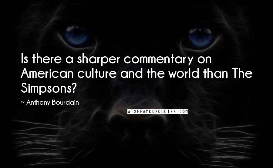 Anthony Bourdain Quotes: Is there a sharper commentary on American culture and the world than The Simpsons?