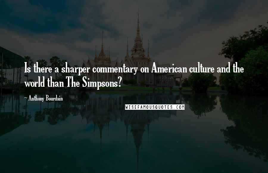 Anthony Bourdain Quotes: Is there a sharper commentary on American culture and the world than The Simpsons?