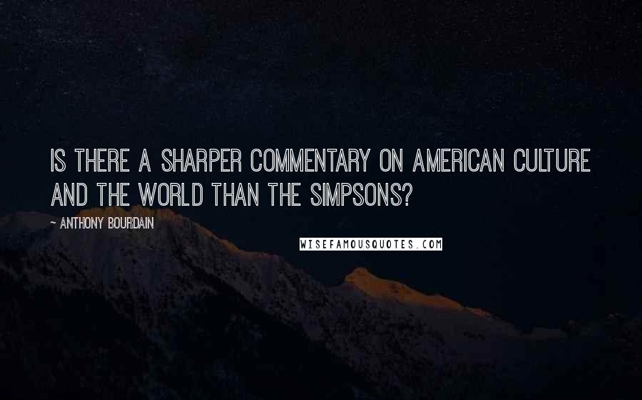 Anthony Bourdain Quotes: Is there a sharper commentary on American culture and the world than The Simpsons?