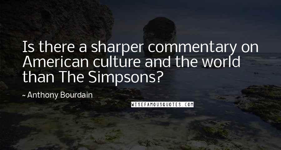 Anthony Bourdain Quotes: Is there a sharper commentary on American culture and the world than The Simpsons?