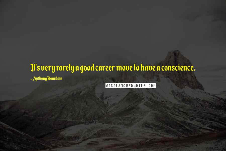 Anthony Bourdain Quotes: It's very rarely a good career move to have a conscience.