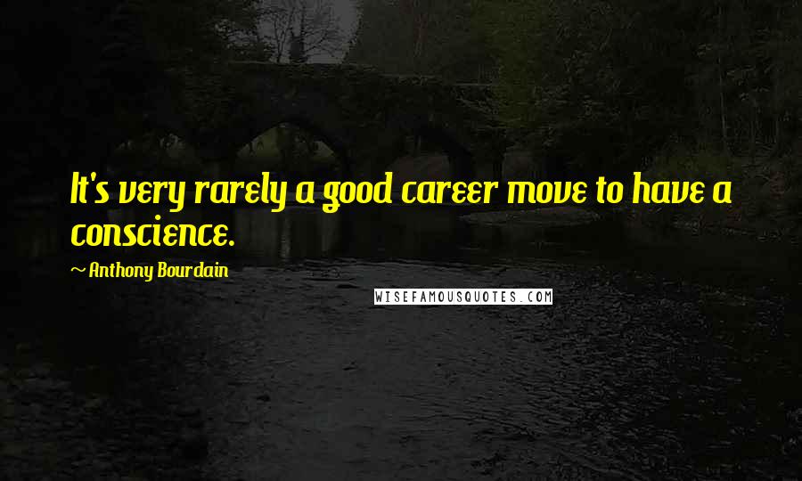 Anthony Bourdain Quotes: It's very rarely a good career move to have a conscience.