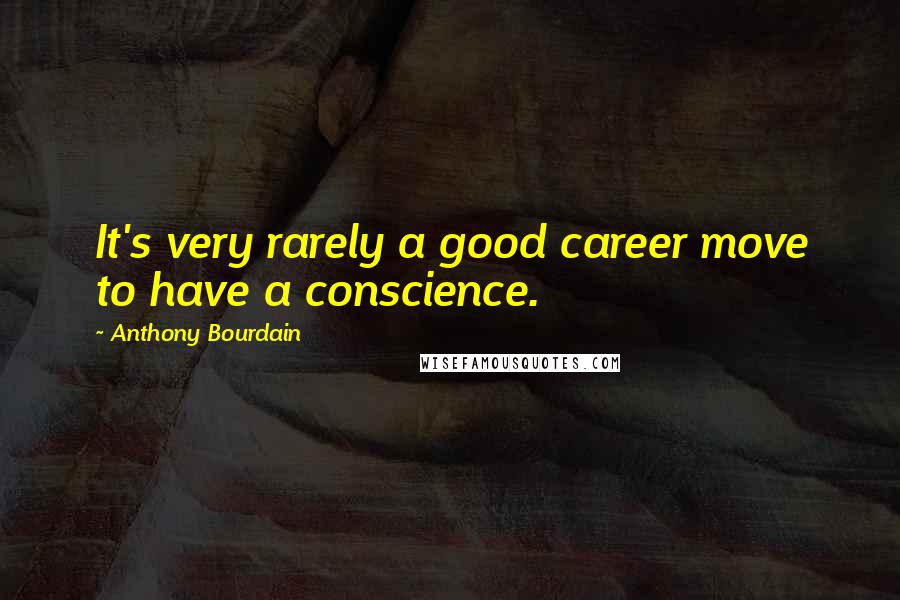 Anthony Bourdain Quotes: It's very rarely a good career move to have a conscience.