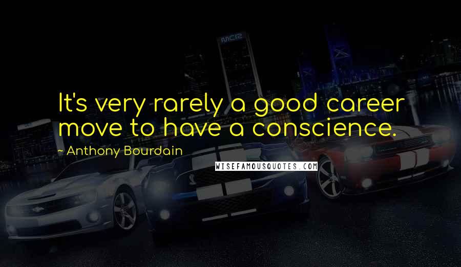 Anthony Bourdain Quotes: It's very rarely a good career move to have a conscience.