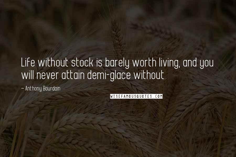 Anthony Bourdain Quotes: Life without stock is barely worth living, and you will never attain demi-glace without