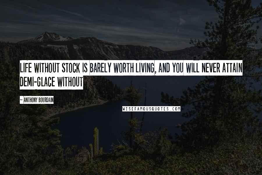 Anthony Bourdain Quotes: Life without stock is barely worth living, and you will never attain demi-glace without