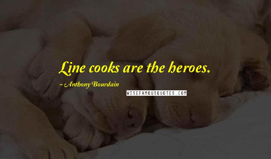 Anthony Bourdain Quotes: Line cooks are the heroes.