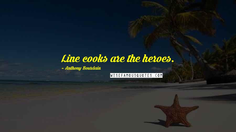 Anthony Bourdain Quotes: Line cooks are the heroes.