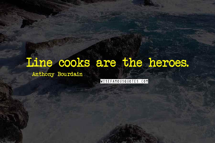 Anthony Bourdain Quotes: Line cooks are the heroes.