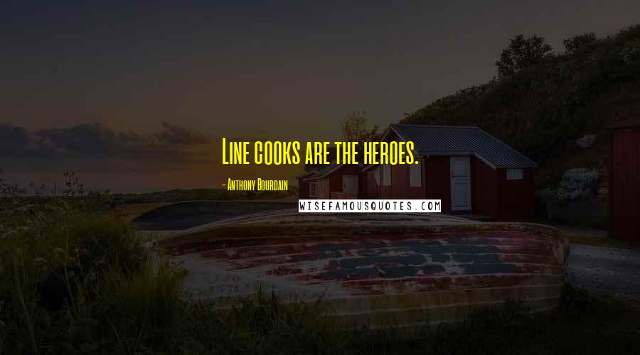 Anthony Bourdain Quotes: Line cooks are the heroes.