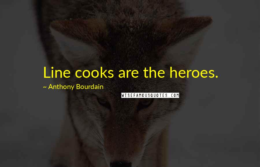 Anthony Bourdain Quotes: Line cooks are the heroes.