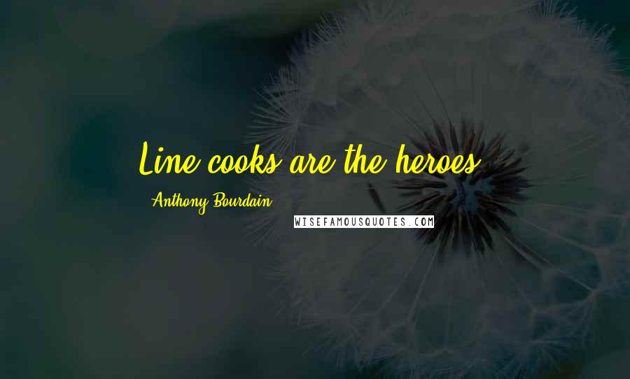 Anthony Bourdain Quotes: Line cooks are the heroes.