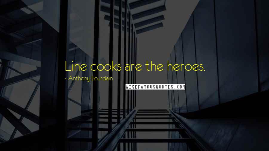 Anthony Bourdain Quotes: Line cooks are the heroes.