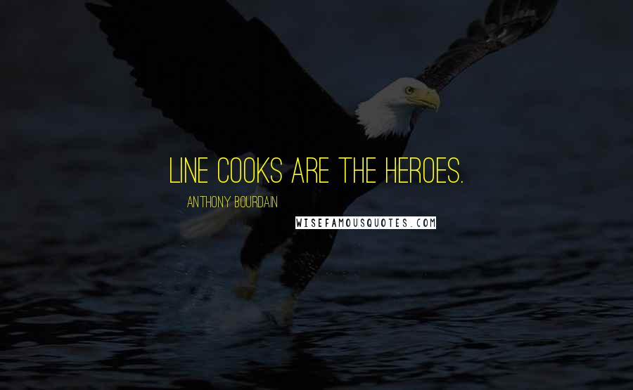 Anthony Bourdain Quotes: Line cooks are the heroes.