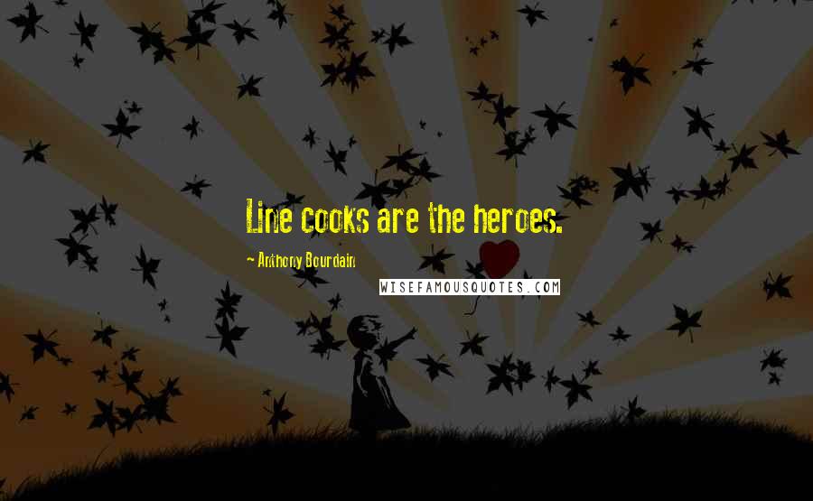 Anthony Bourdain Quotes: Line cooks are the heroes.