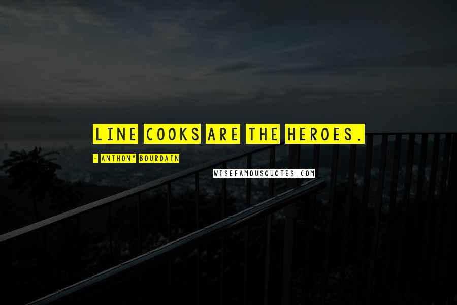 Anthony Bourdain Quotes: Line cooks are the heroes.