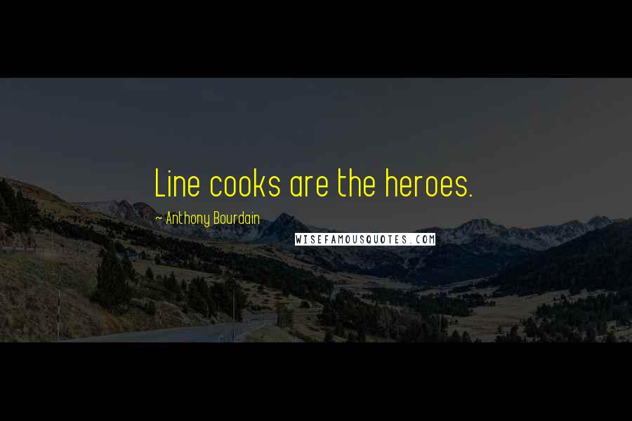 Anthony Bourdain Quotes: Line cooks are the heroes.