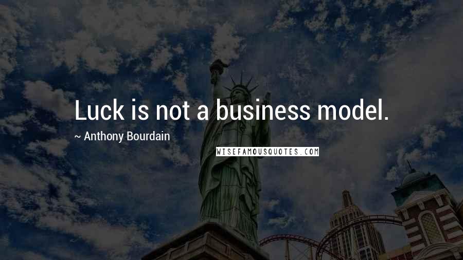 Anthony Bourdain Quotes: Luck is not a business model.