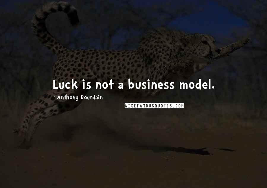 Anthony Bourdain Quotes: Luck is not a business model.