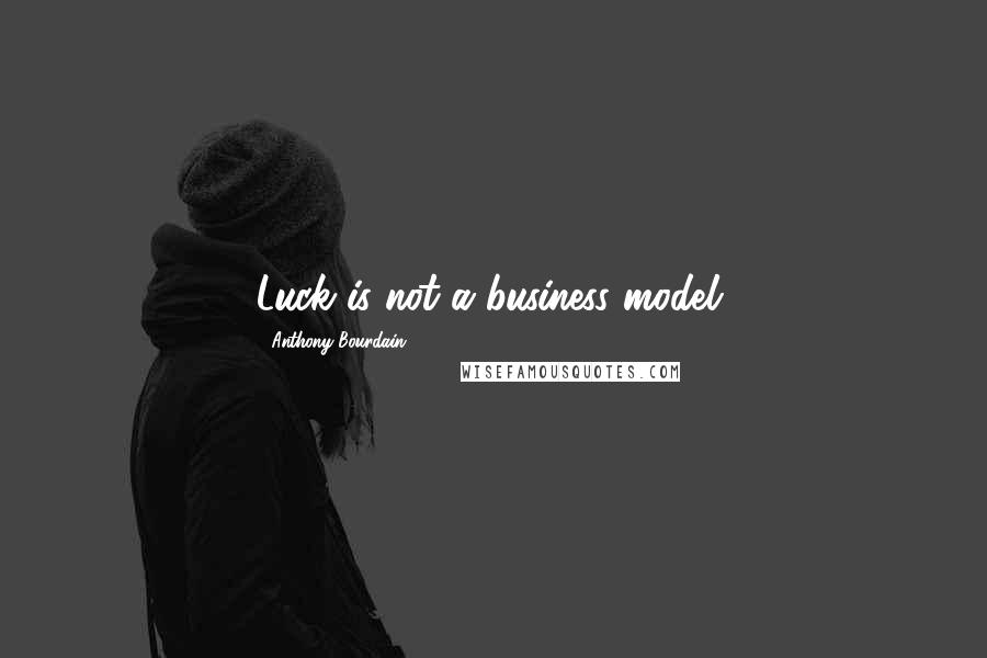 Anthony Bourdain Quotes: Luck is not a business model.