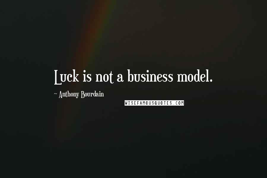 Anthony Bourdain Quotes: Luck is not a business model.