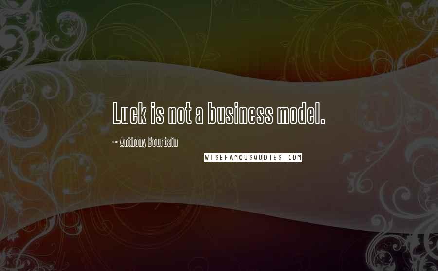 Anthony Bourdain Quotes: Luck is not a business model.