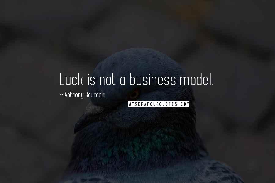 Anthony Bourdain Quotes: Luck is not a business model.