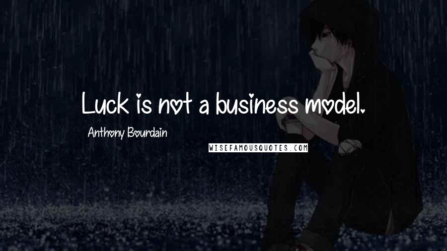 Anthony Bourdain Quotes: Luck is not a business model.