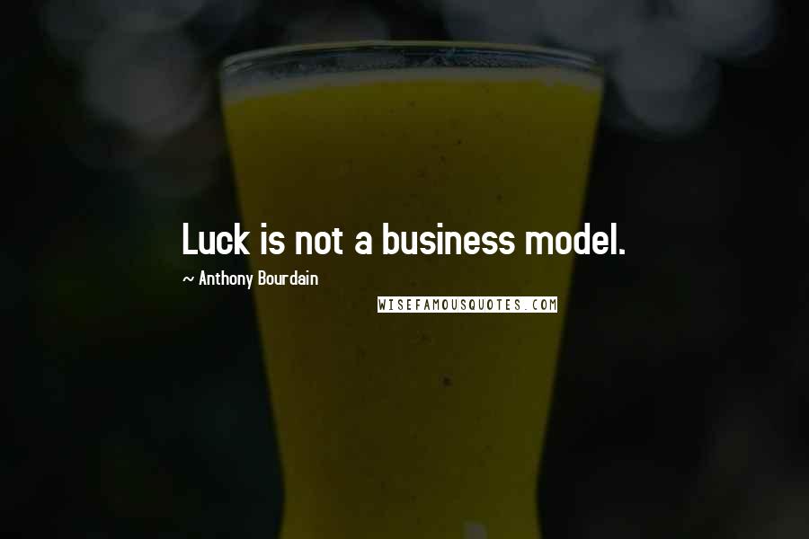 Anthony Bourdain Quotes: Luck is not a business model.