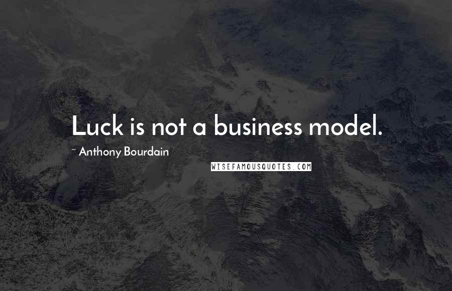 Anthony Bourdain Quotes: Luck is not a business model.