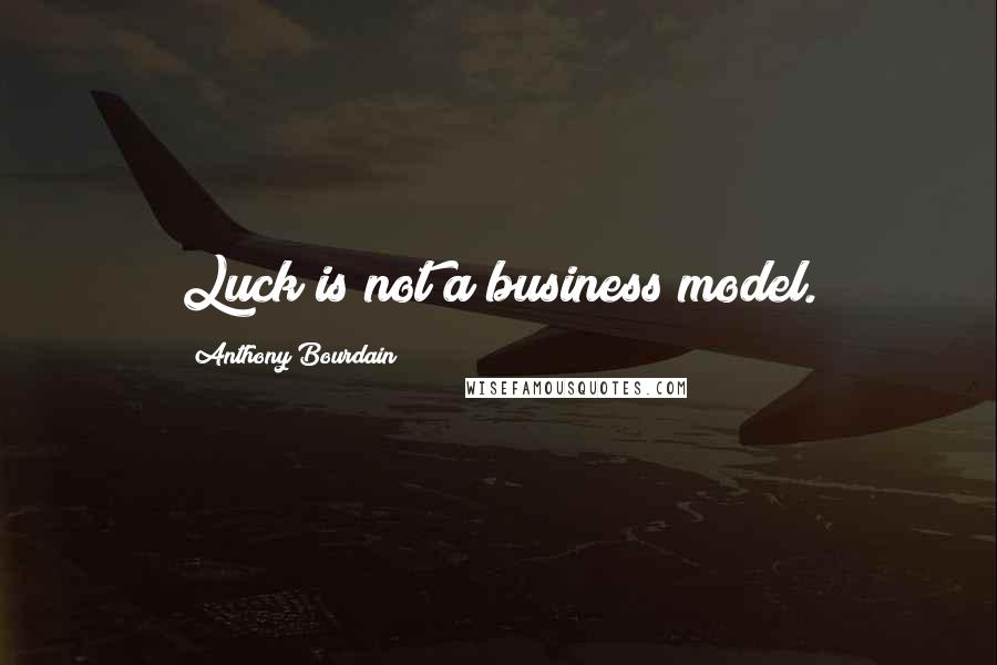 Anthony Bourdain Quotes: Luck is not a business model.