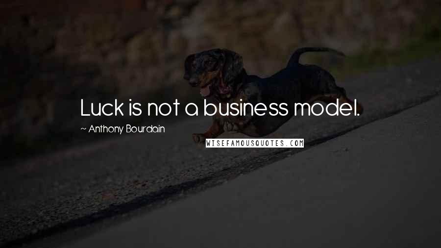 Anthony Bourdain Quotes: Luck is not a business model.