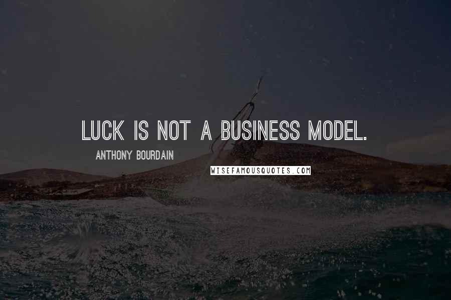 Anthony Bourdain Quotes: Luck is not a business model.