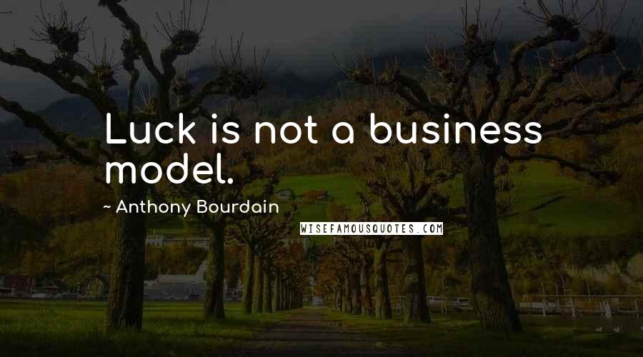 Anthony Bourdain Quotes: Luck is not a business model.