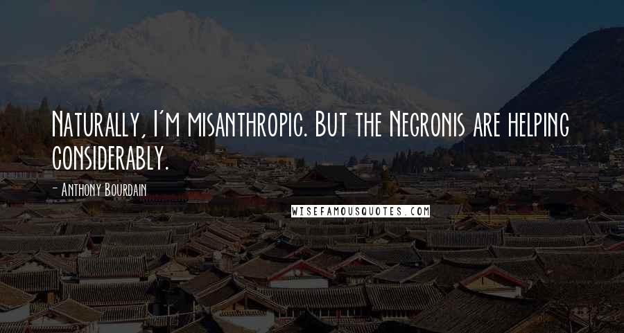Anthony Bourdain Quotes: Naturally, I'm misanthropic. But the Negronis are helping considerably.