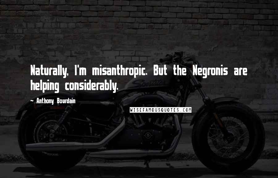 Anthony Bourdain Quotes: Naturally, I'm misanthropic. But the Negronis are helping considerably.