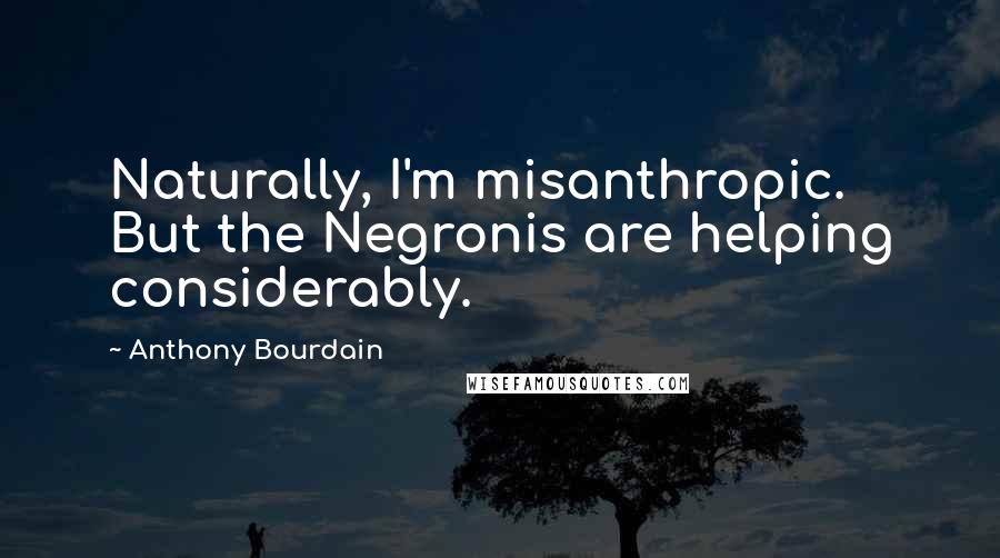 Anthony Bourdain Quotes: Naturally, I'm misanthropic. But the Negronis are helping considerably.