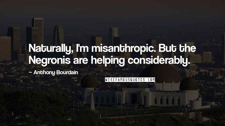 Anthony Bourdain Quotes: Naturally, I'm misanthropic. But the Negronis are helping considerably.