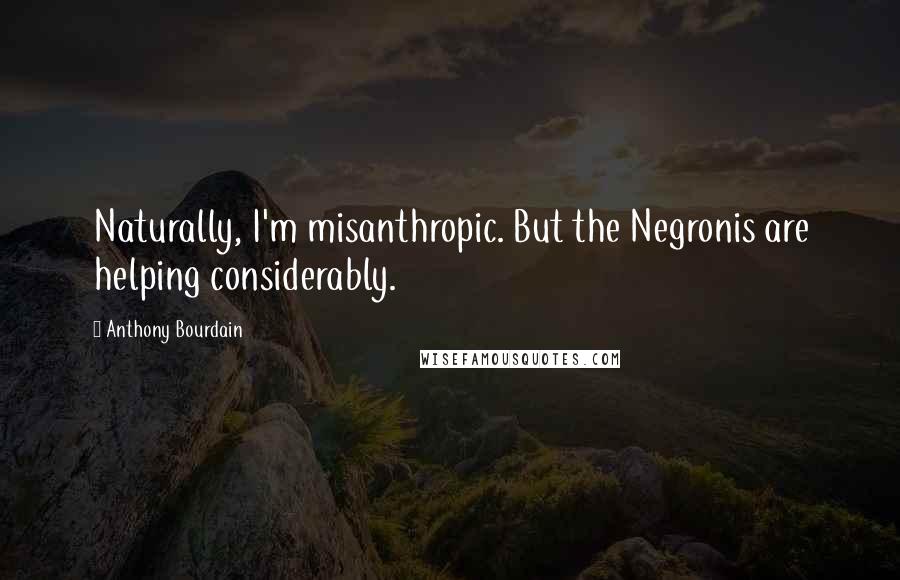 Anthony Bourdain Quotes: Naturally, I'm misanthropic. But the Negronis are helping considerably.