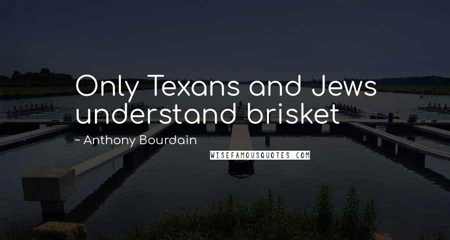 Anthony Bourdain Quotes: Only Texans and Jews understand brisket
